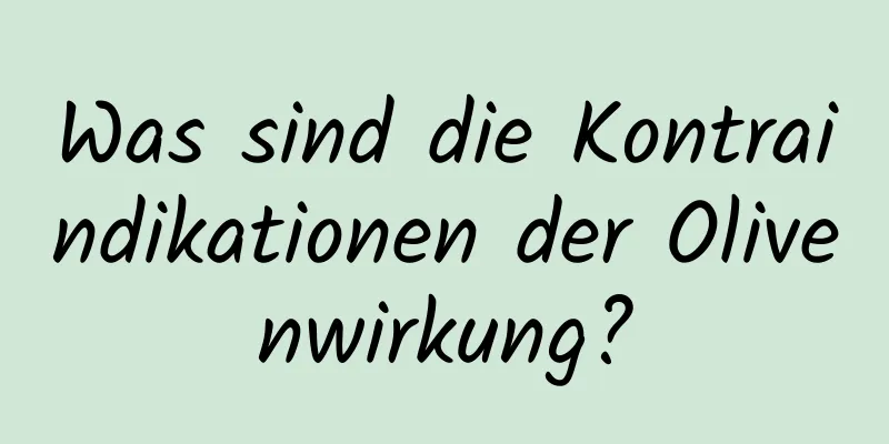 Was sind die Kontraindikationen der Olivenwirkung?