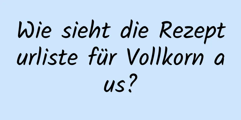 Wie sieht die Rezepturliste für Vollkorn aus?
