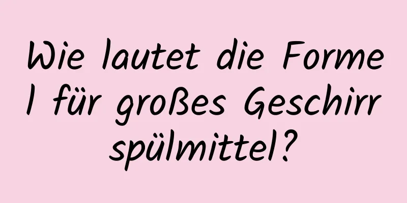 Wie lautet die Formel für großes Geschirrspülmittel?