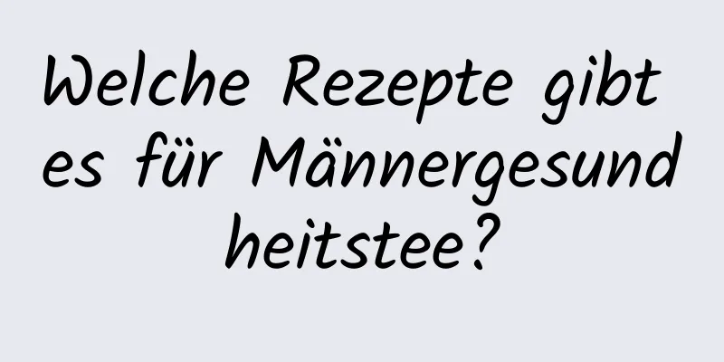 Welche Rezepte gibt es für Männergesundheitstee?
