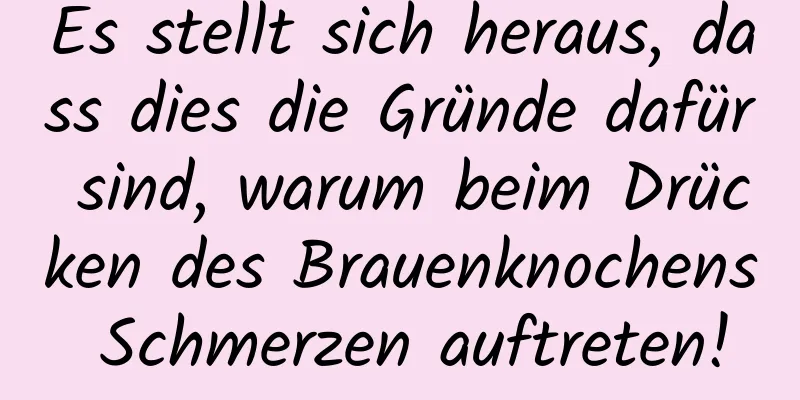 Es stellt sich heraus, dass dies die Gründe dafür sind, warum beim Drücken des Brauenknochens Schmerzen auftreten!