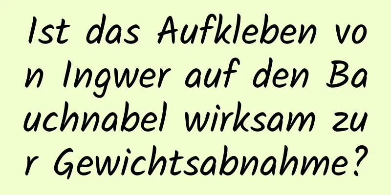 Ist das Aufkleben von Ingwer auf den Bauchnabel wirksam zur Gewichtsabnahme?