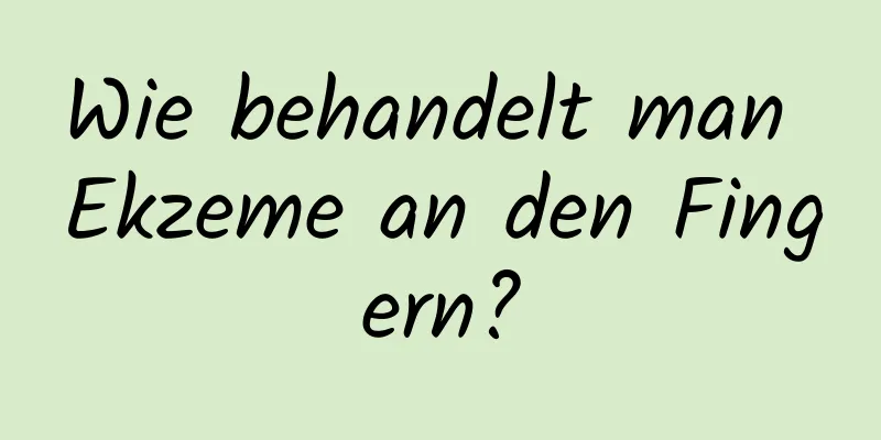 Wie behandelt man Ekzeme an den Fingern?