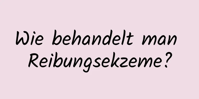 Wie behandelt man Reibungsekzeme?