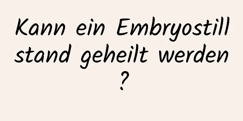 Kann ein Embryostillstand geheilt werden?