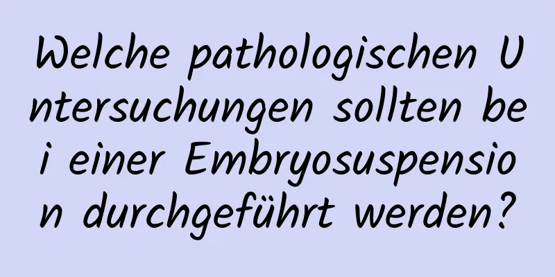 Welche pathologischen Untersuchungen sollten bei einer Embryosuspension durchgeführt werden?
