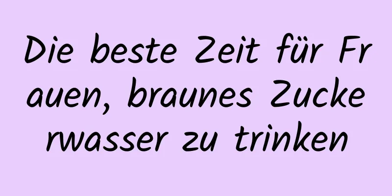 Die beste Zeit für Frauen, braunes Zuckerwasser zu trinken