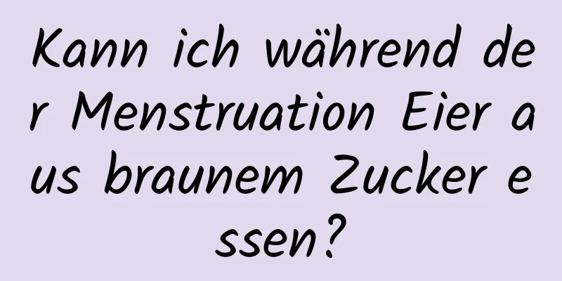 Kann ich während der Menstruation Eier aus braunem Zucker essen?