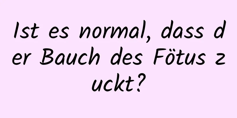 Ist es normal, dass der Bauch des Fötus zuckt?
