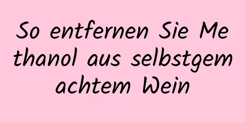 So entfernen Sie Methanol aus selbstgemachtem Wein