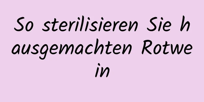 So sterilisieren Sie hausgemachten Rotwein