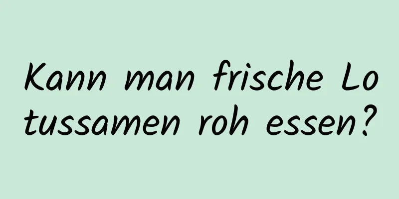 Kann man frische Lotussamen roh essen?