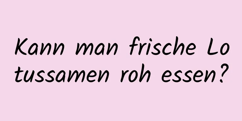 Kann man frische Lotussamen roh essen?