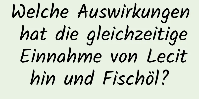 Welche Auswirkungen hat die gleichzeitige Einnahme von Lecithin und Fischöl?