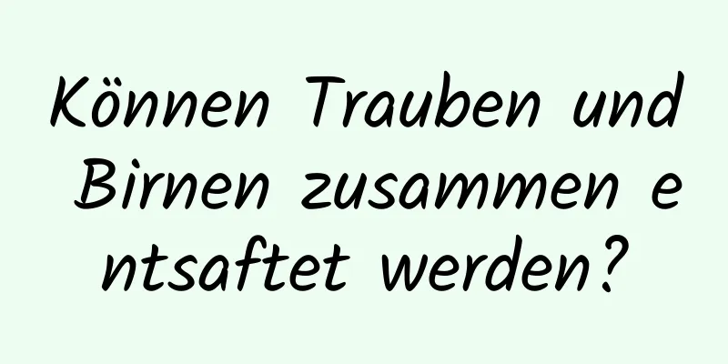 Können Trauben und Birnen zusammen entsaftet werden?