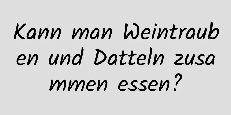 Kann man Weintrauben und Datteln zusammen essen?