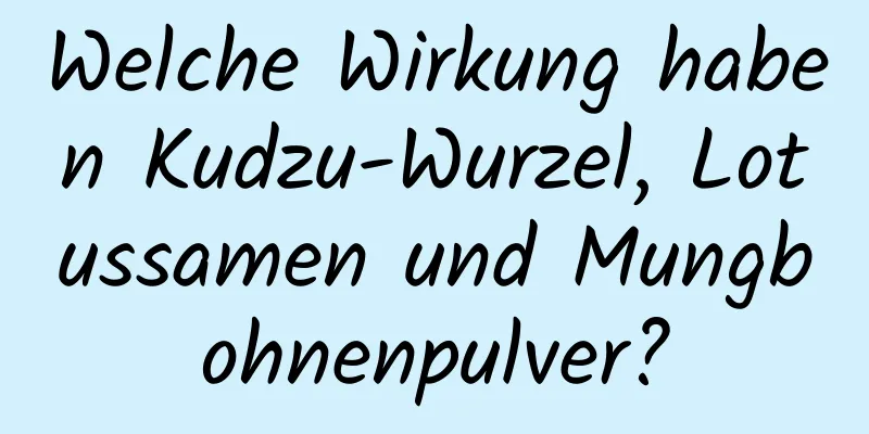 Welche Wirkung haben Kudzu-Wurzel, Lotussamen und Mungbohnenpulver?