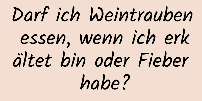 Darf ich Weintrauben essen, wenn ich erkältet bin oder Fieber habe?