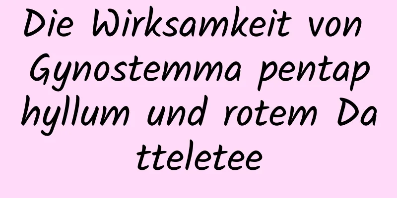 Die Wirksamkeit von Gynostemma pentaphyllum und rotem Datteletee