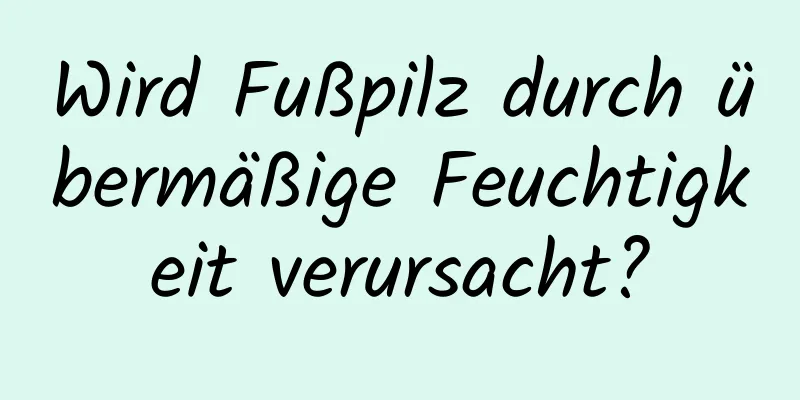 Wird Fußpilz durch übermäßige Feuchtigkeit verursacht?