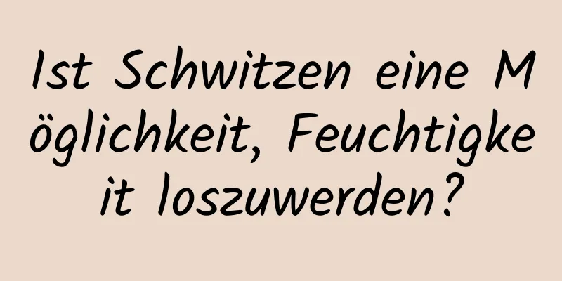 Ist Schwitzen eine Möglichkeit, Feuchtigkeit loszuwerden?
