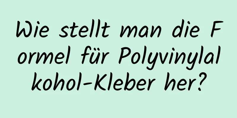 Wie stellt man die Formel für Polyvinylalkohol-Kleber her?