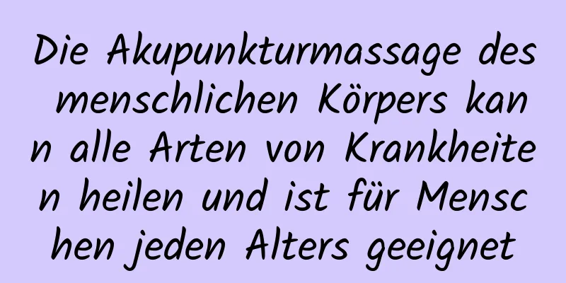 Die Akupunkturmassage des menschlichen Körpers kann alle Arten von Krankheiten heilen und ist für Menschen jeden Alters geeignet