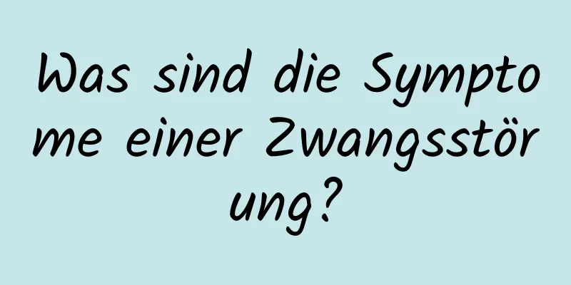 Was sind die Symptome einer Zwangsstörung?