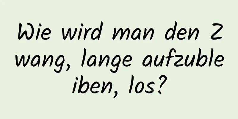 Wie wird man den Zwang, lange aufzubleiben, los?