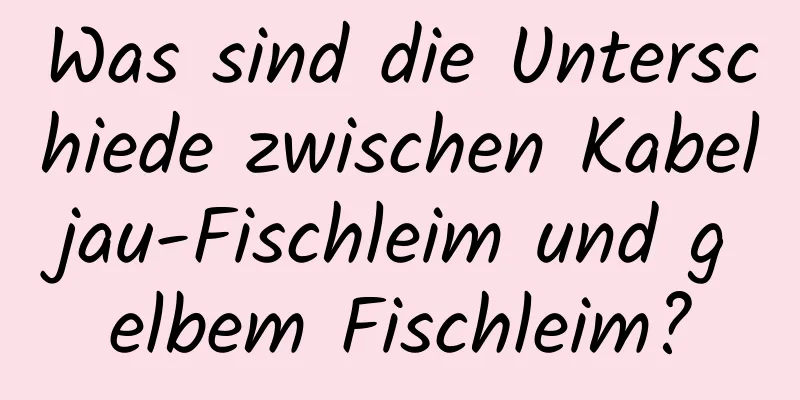 Was sind die Unterschiede zwischen Kabeljau-Fischleim und gelbem Fischleim?