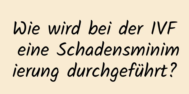 Wie wird bei der IVF eine Schadensminimierung durchgeführt?