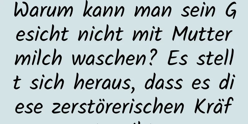 Warum kann man sein Gesicht nicht mit Muttermilch waschen? Es stellt sich heraus, dass es diese zerstörerischen Kräfte gibt