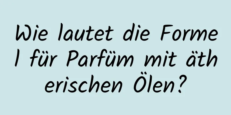 Wie lautet die Formel für Parfüm mit ätherischen Ölen?
