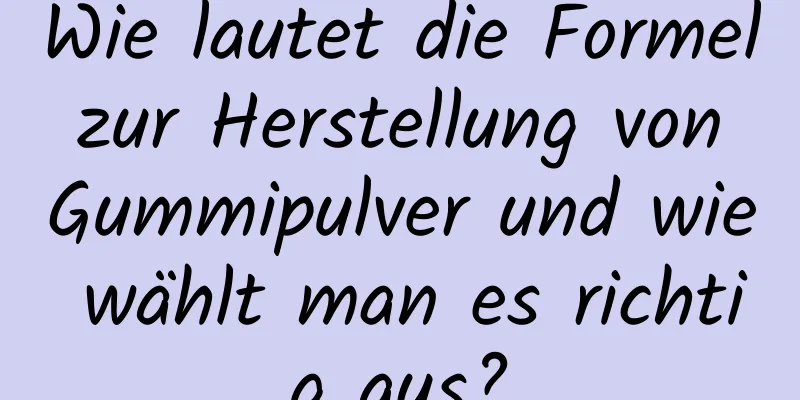 Wie lautet die Formel zur Herstellung von Gummipulver und wie wählt man es richtig aus?