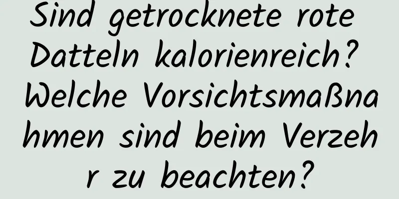 Sind getrocknete rote Datteln kalorienreich? Welche Vorsichtsmaßnahmen sind beim Verzehr zu beachten?