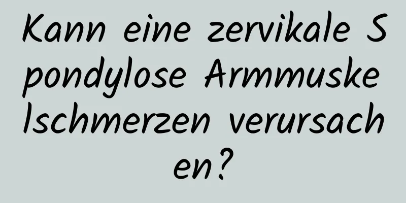 Kann eine zervikale Spondylose Armmuskelschmerzen verursachen?
