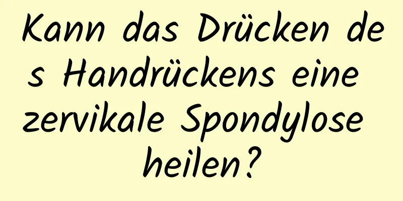 Kann das Drücken des Handrückens eine zervikale Spondylose heilen?