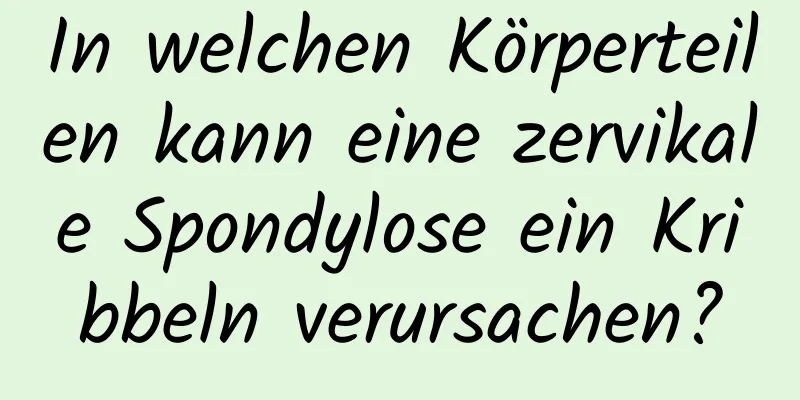 In welchen Körperteilen kann eine zervikale Spondylose ein Kribbeln verursachen?