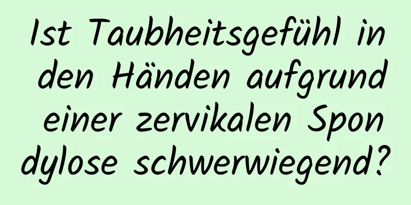 Ist Taubheitsgefühl in den Händen aufgrund einer zervikalen Spondylose schwerwiegend?