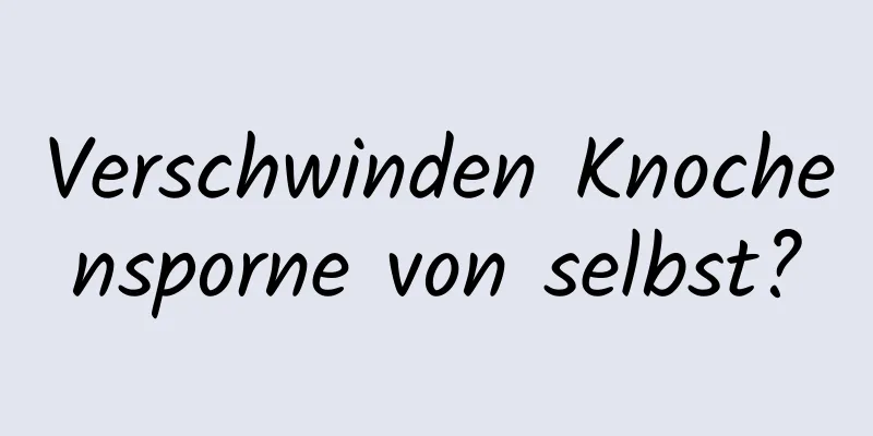 Verschwinden Knochensporne von selbst?