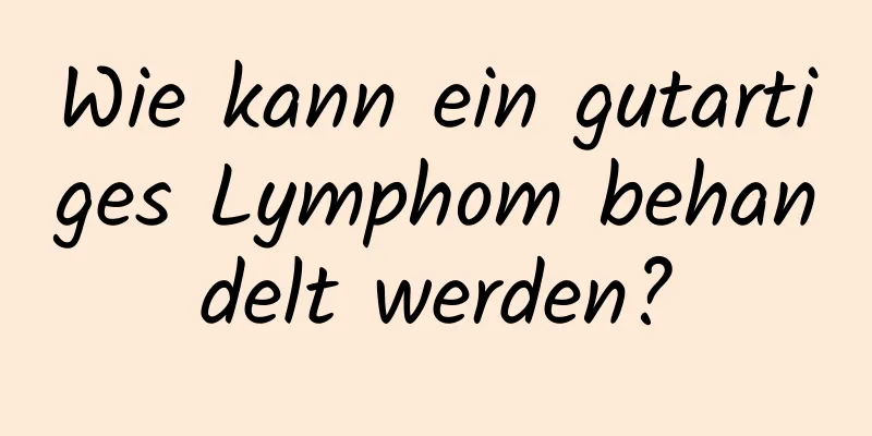 Wie kann ein gutartiges Lymphom behandelt werden?
