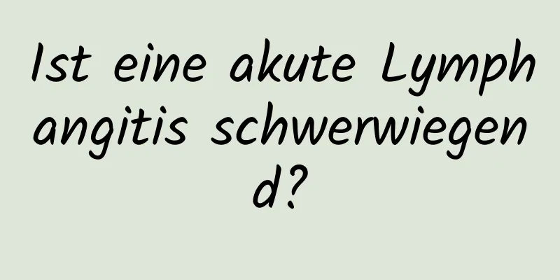 Ist eine akute Lymphangitis schwerwiegend?