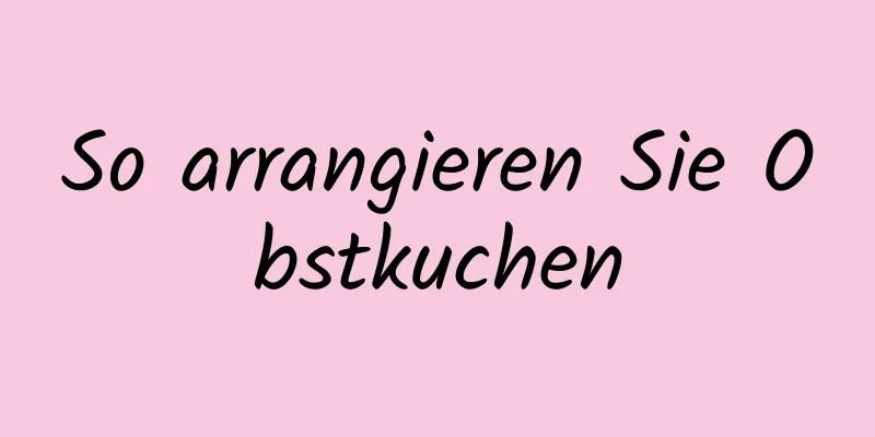 So arrangieren Sie Obstkuchen