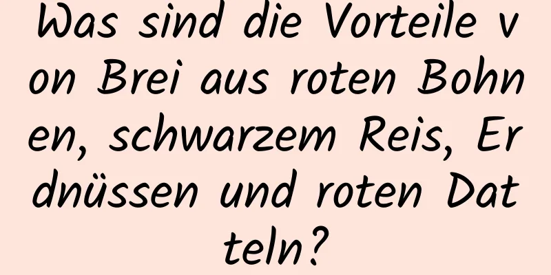 Was sind die Vorteile von Brei aus roten Bohnen, schwarzem Reis, Erdnüssen und roten Datteln?