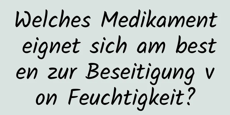 Welches Medikament eignet sich am besten zur Beseitigung von Feuchtigkeit?