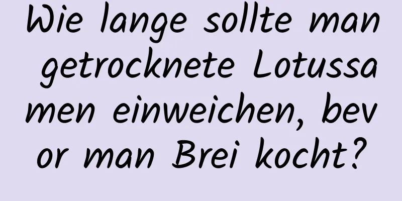 Wie lange sollte man getrocknete Lotussamen einweichen, bevor man Brei kocht?