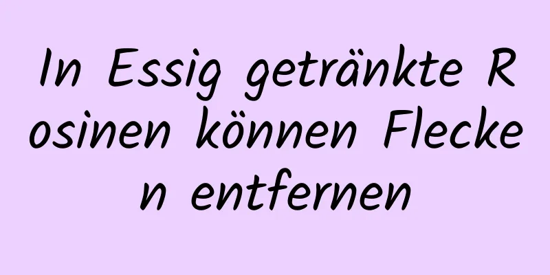 In Essig getränkte Rosinen können Flecken entfernen