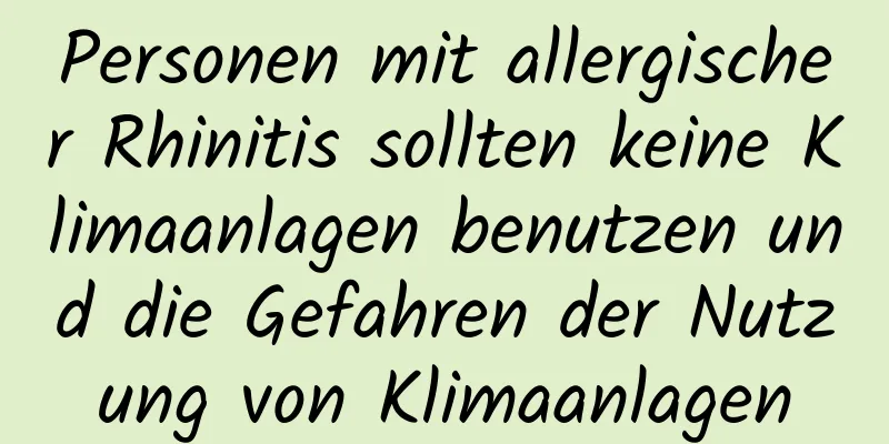 Personen mit allergischer Rhinitis sollten keine Klimaanlagen benutzen und die Gefahren der Nutzung von Klimaanlagen