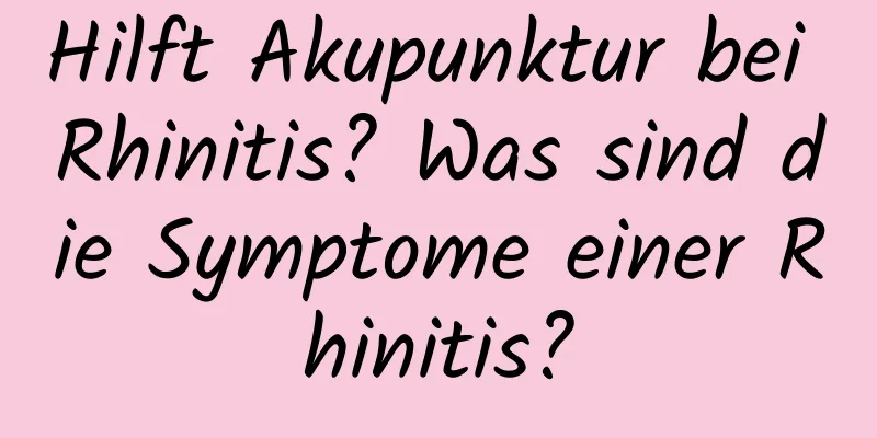 Hilft Akupunktur bei Rhinitis? Was sind die Symptome einer Rhinitis?