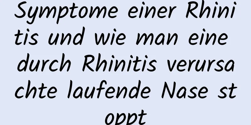 Symptome einer Rhinitis und wie man eine durch Rhinitis verursachte laufende Nase stoppt